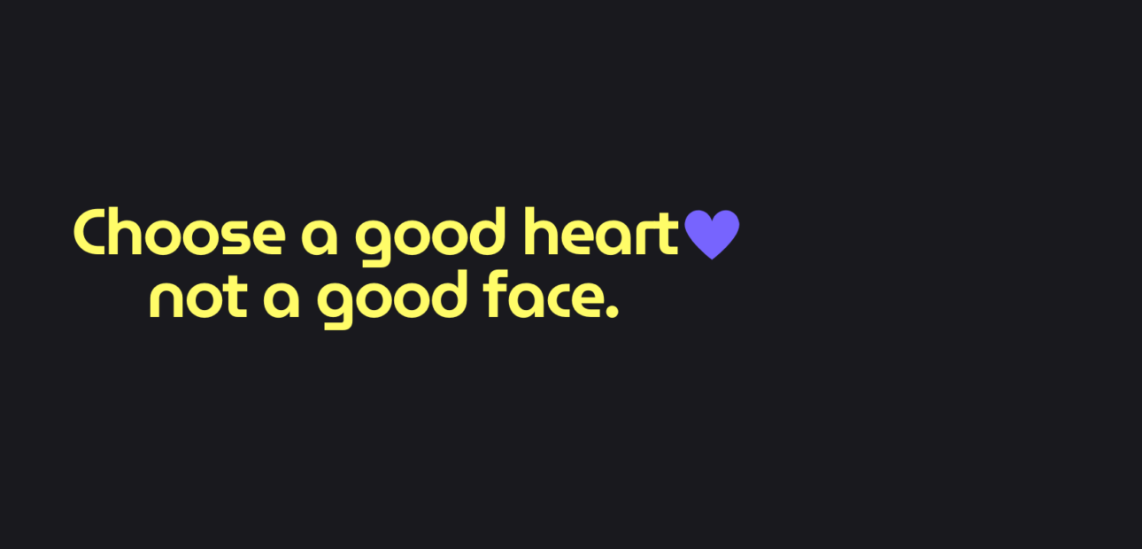 Choose a good heart not a good face